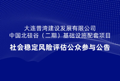 大連普灣建設發展有限公司中國北硅谷（二期）基礎設施配套項目社會穩定風險評估公眾參與公告